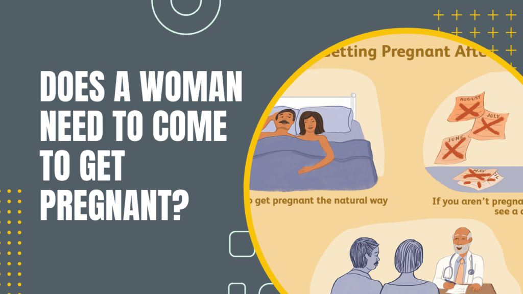 Does A Woman Need To Come To Get Pregnant?