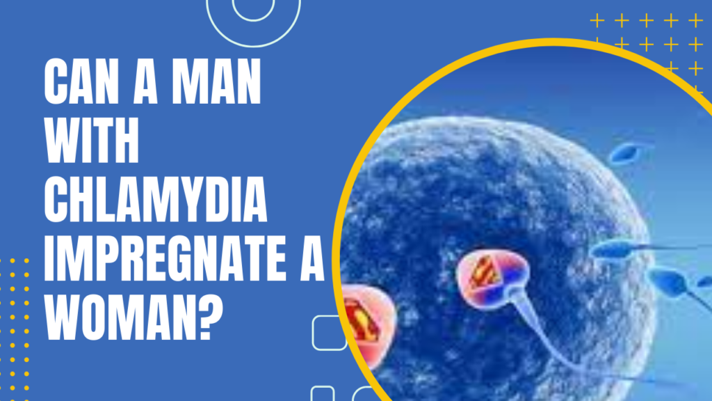Can A Man With Chlamydia Impregnate A Woman?