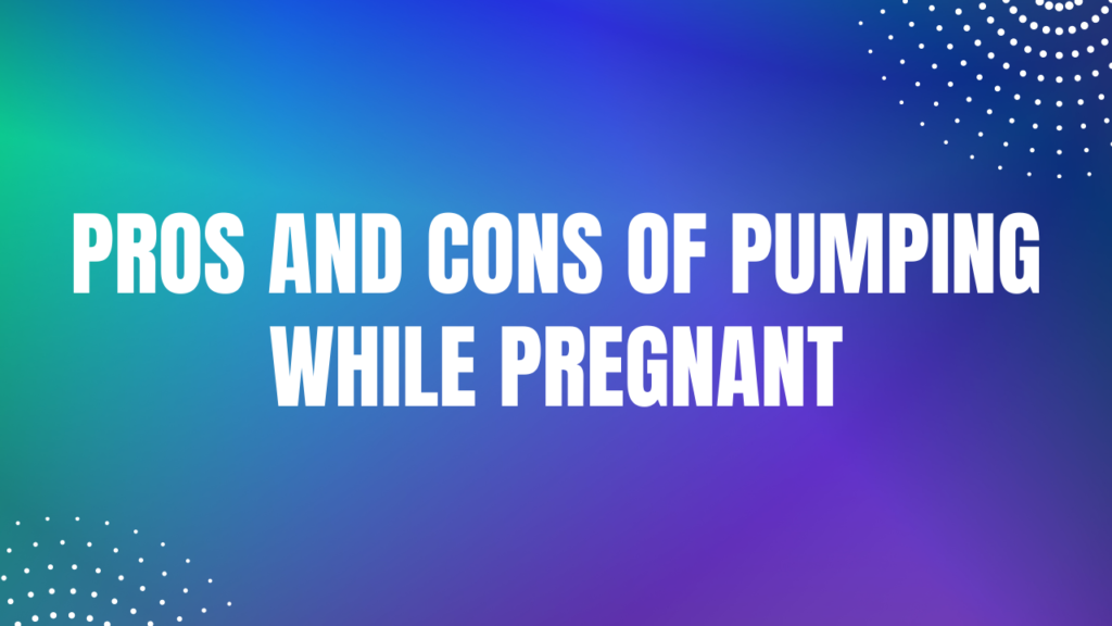 Pros and cons of pumping while pregnant