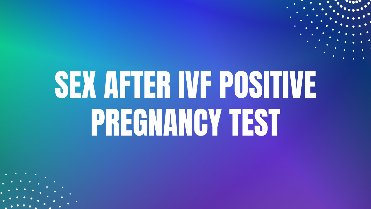 Sex After Ivf Positive Pregnancy Test Expert Opinion Expert Insights 