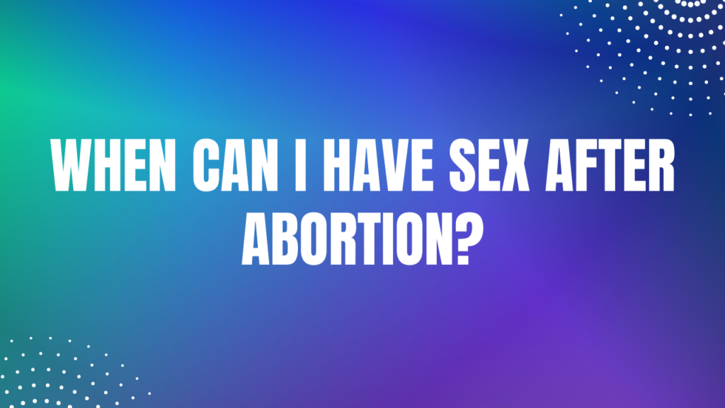 When can I have sex after abortion