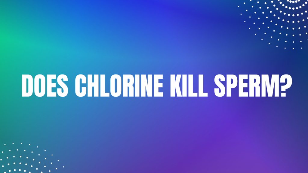 Does Chlorine Kill Sperm?