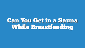 Can You Get in a Sauna While Breastfeeding