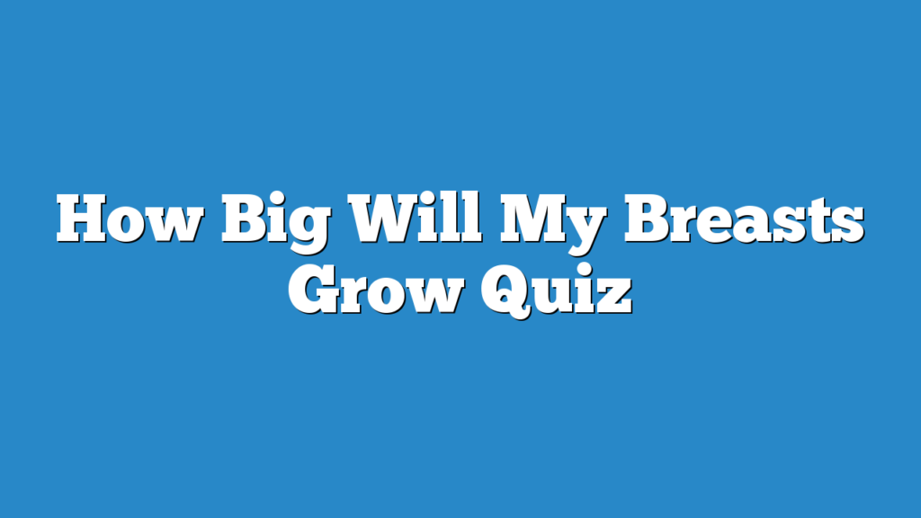 How Big Will My Breasts Grow Quiz