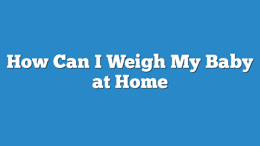 How Can I Weigh My Baby at Home