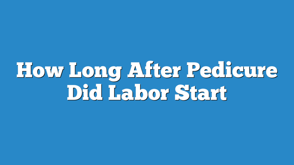 How Long After Pedicure Did Labor Start