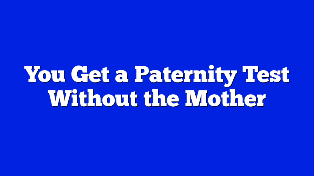 You Get a Paternity Test Without the Mother