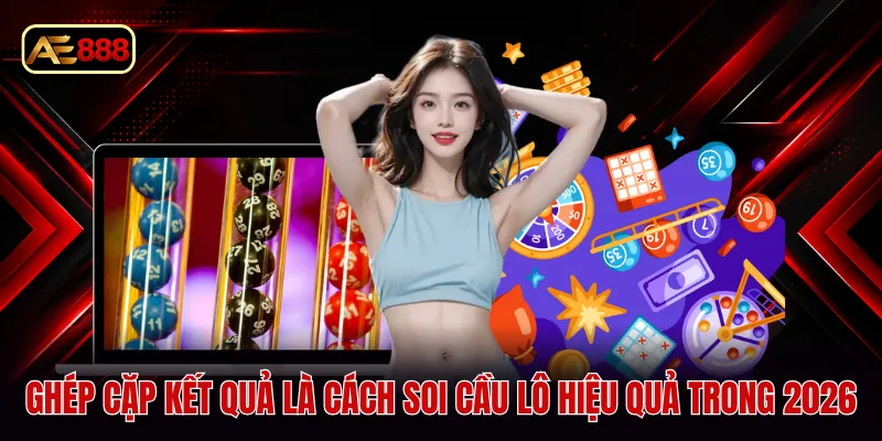 Ghép cặp kết quả là cách soi cầu lô hiệu quả trong 2026