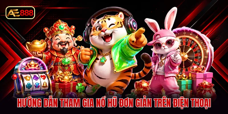 Hướng dẫn tham gia nổ hũ đơn giản trên điện thoại