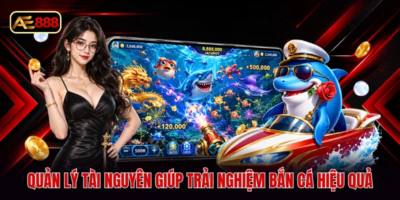 Quản lý tài nguyên giúp trải nghiệm bắn cá hiệu quả